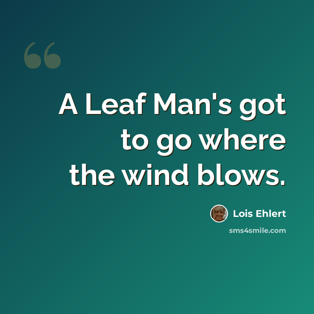 “A Leaf Man's got to go where the wind blows.” quote by Lois Ehlert