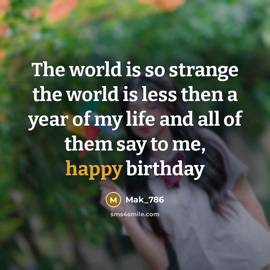 “The world is so strange the world is less then a year of my life and all of them say to me, happy birthday” quote by Mak_786
