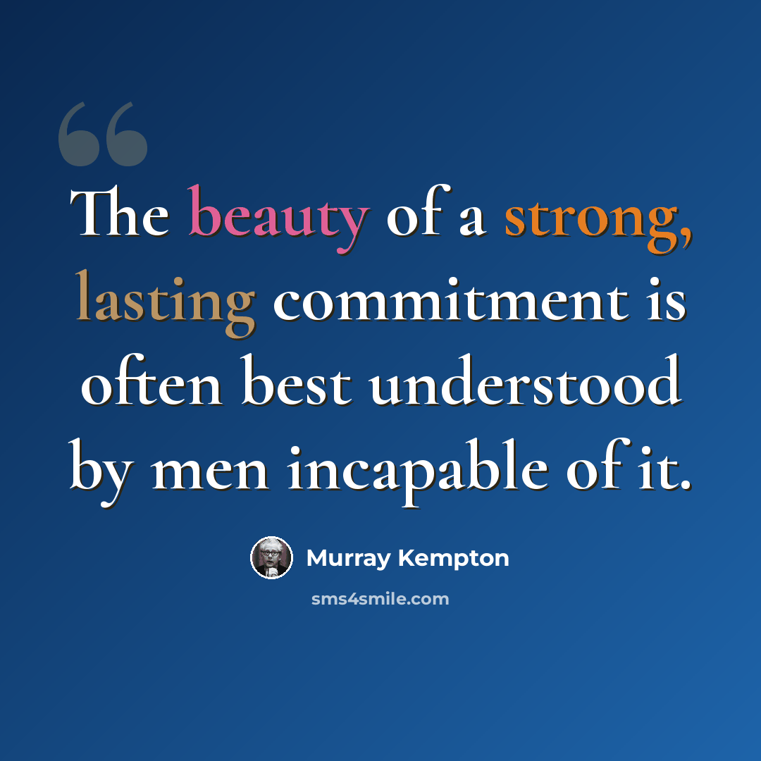 “The beauty of a strong, lasting commitment is often best understood by men incapable of it.” quote by Murray Kempton