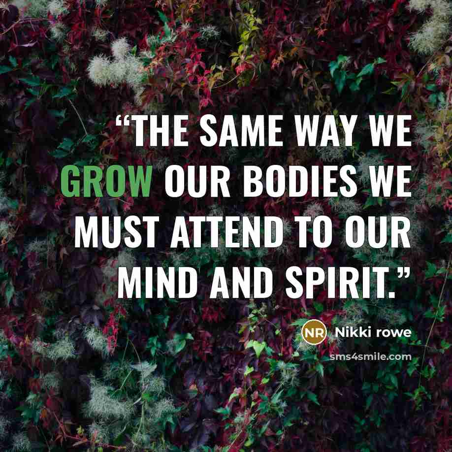 “The same way we grow our bodies we must attend to our mind and spirit.” quote by Nikki rowe