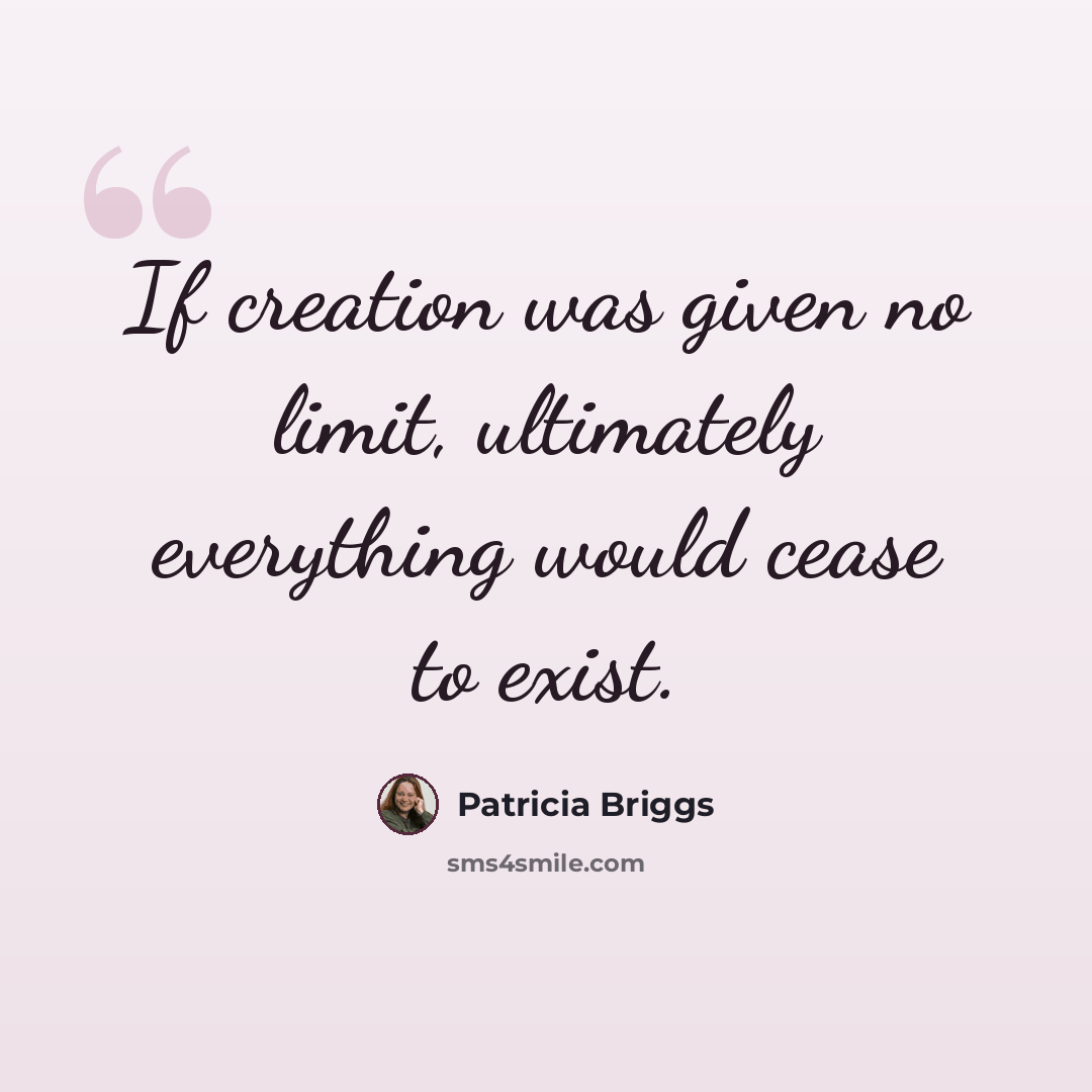 “If creation was given no limit, ultimately everything would cease to exist.” quote by Patricia Briggs