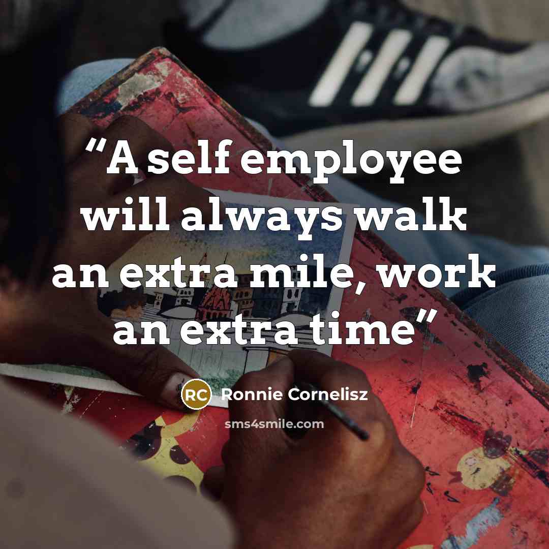 “A self employee will always walk an extra mile, work an extra time” quote by Ronnie Cornelisz