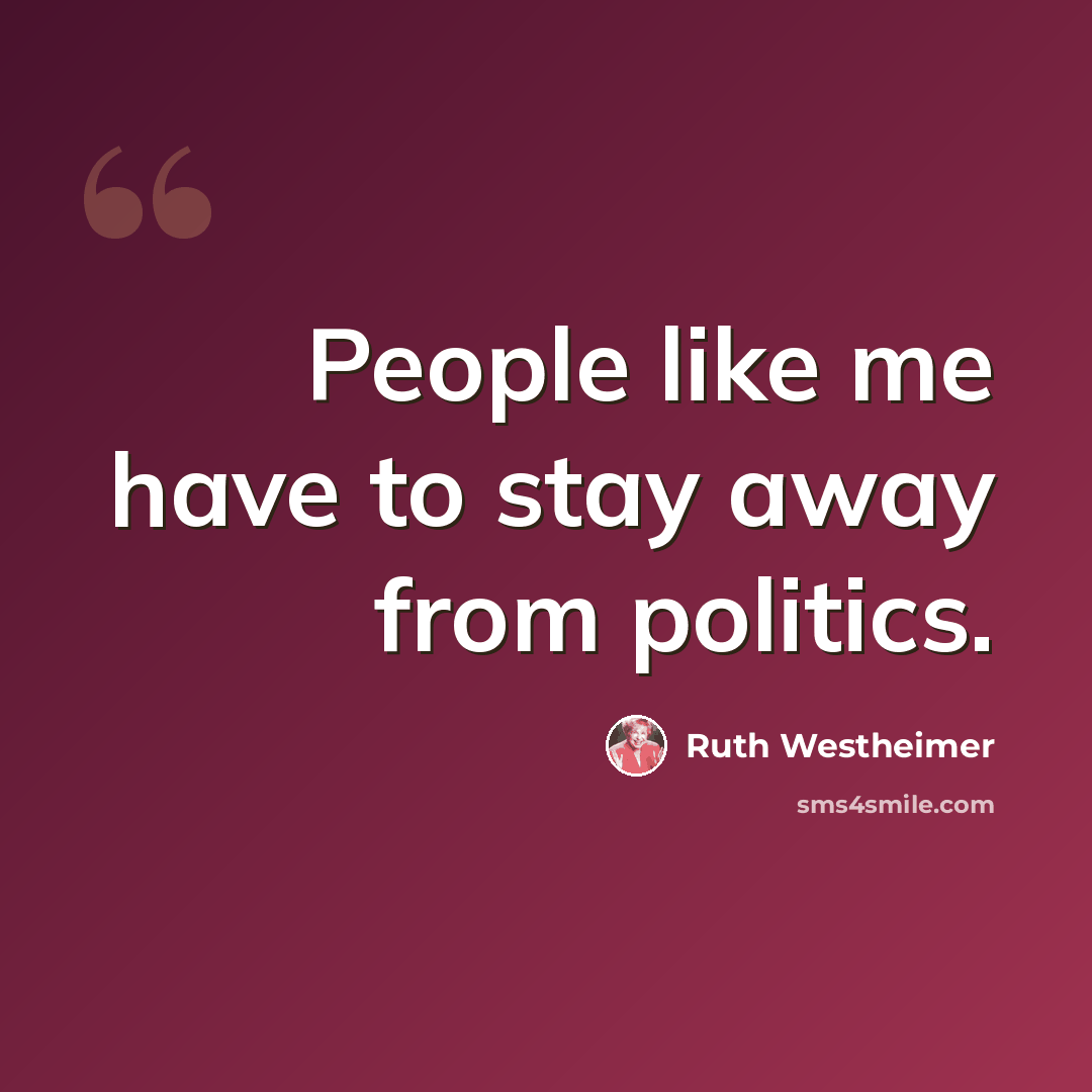 “People like me have to stay away from politics.” quote by Ruth Westheimer