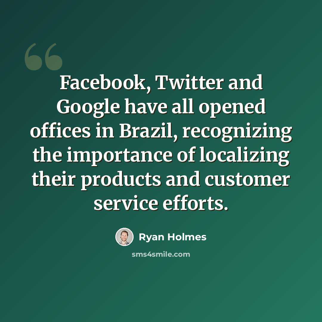 “Facebook, Twitter and Google have all opened offices in Brazil, recognizing the importance of localizing their products and customer service efforts.” quote by Ryan Holmes