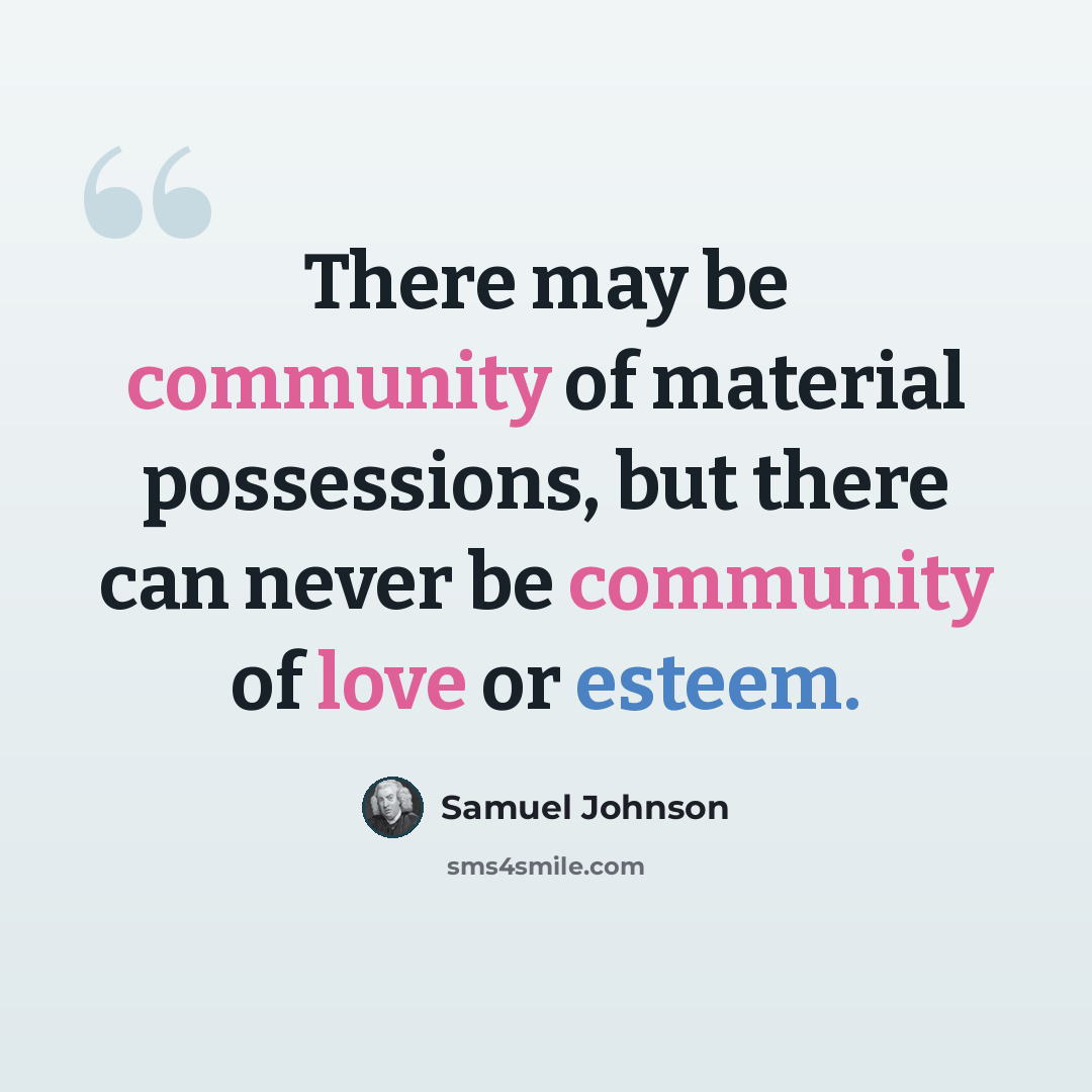 “There may be community of material possessions, but there can never be community of love or esteem.” quote by Samuel Johnson