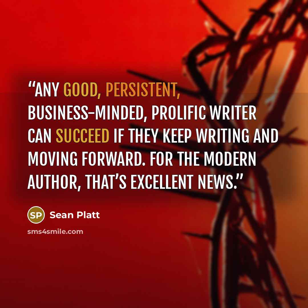 “Any good, persistent, business-minded, prolific writer can succeed if they keep writing and moving forward. For the modern author, that’s excellent news.” quote by Sean Platt