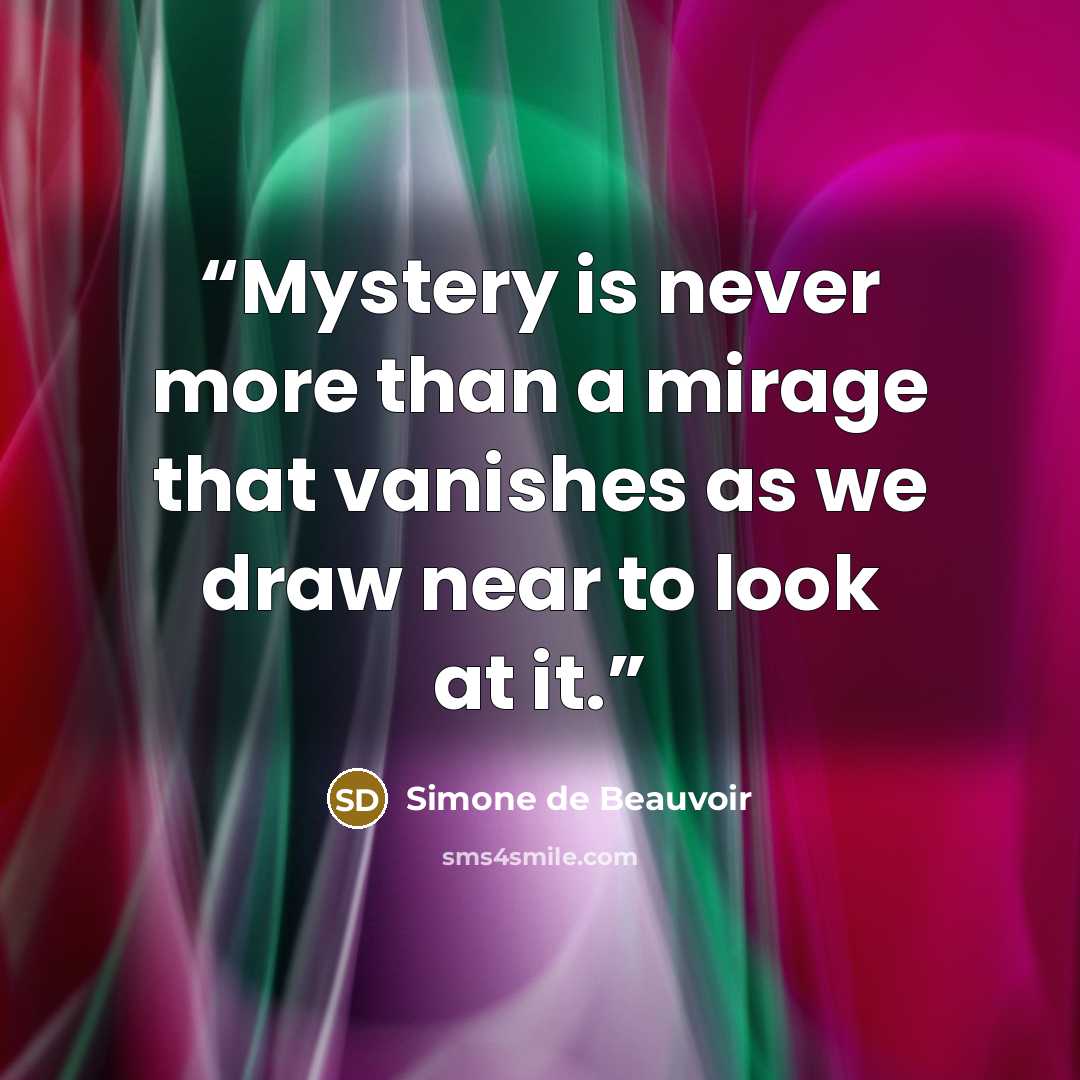 “Mystery is never more than a mirage that vanishes as we draw near to look at it.” quote by Simone de Beauvoir