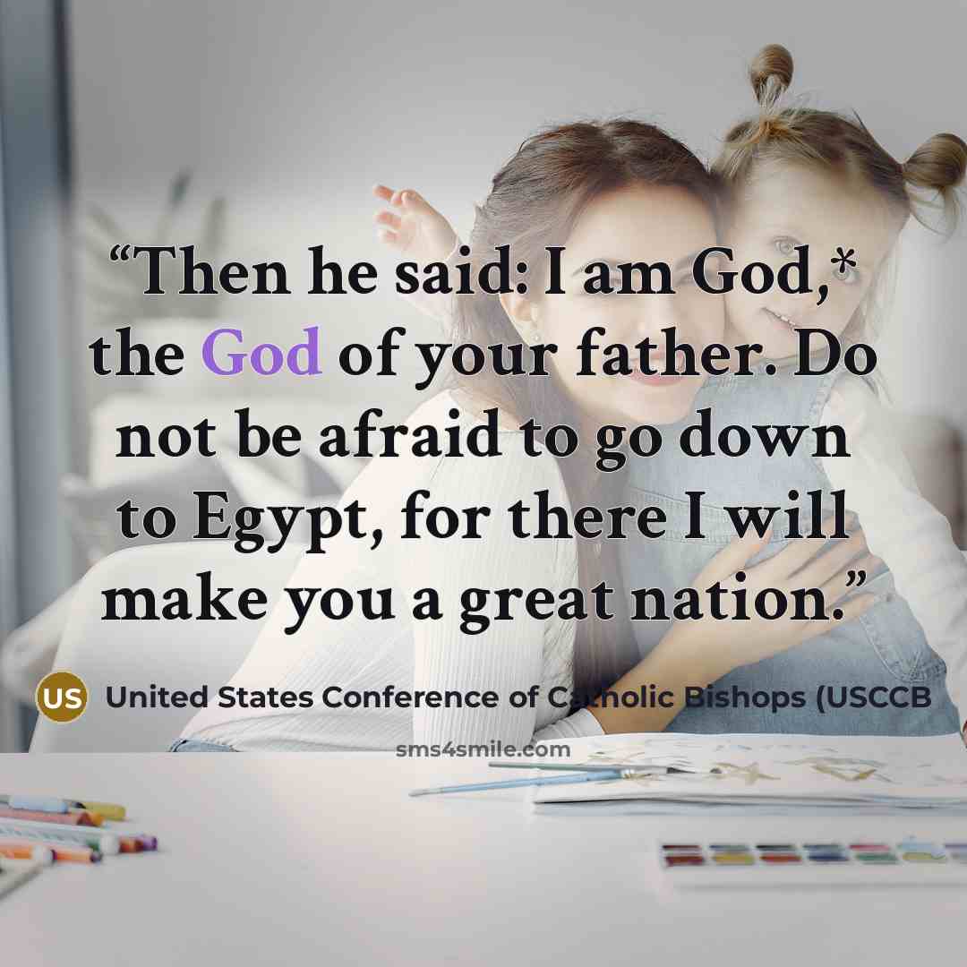 “Then he said: I am God,* the God of your father. Do not be afraid to go down to Egypt, for there I will make you a great nation.” quote by United States Conference of Catholic Bishops (USCCB