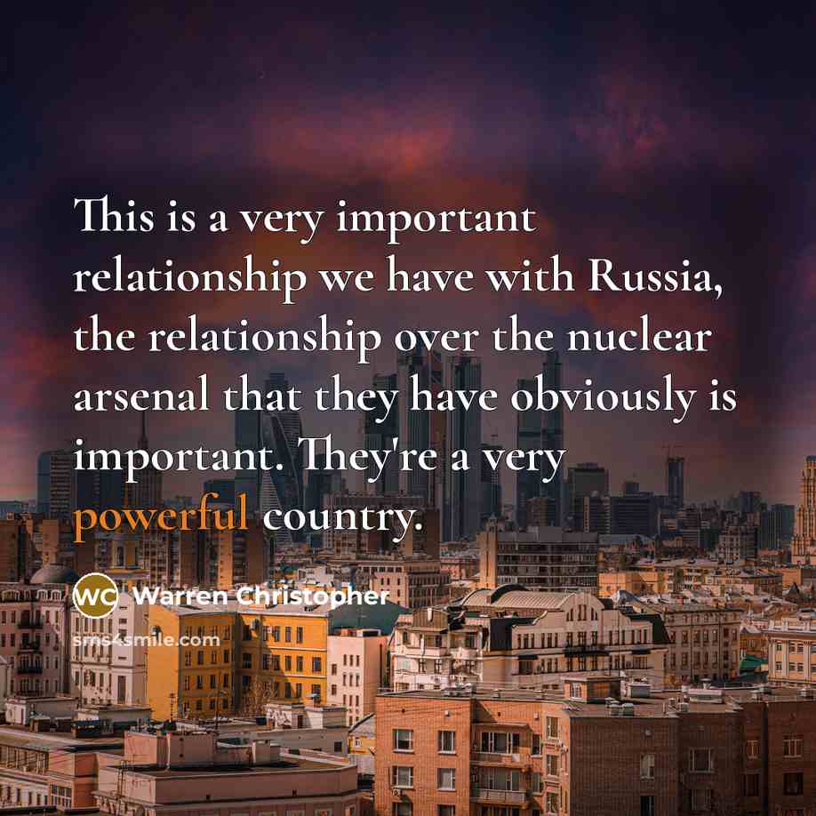 “This is a very important relationship we have with Russia, the relationship over the nuclear arsenal that they have obviously is important. They're a very powerful country.” quote by Warren Christopher