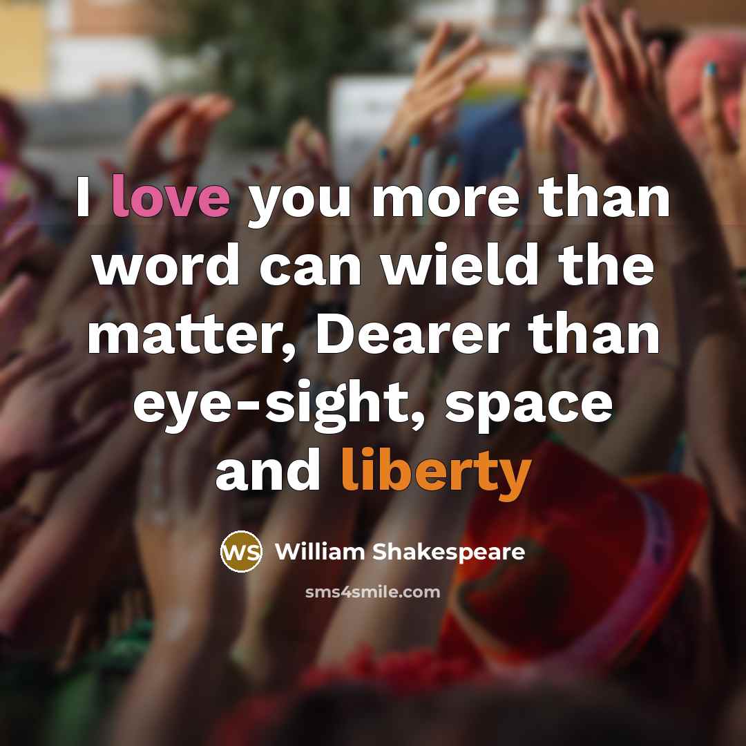 “I love you more than word can wield the matter, Dearer than eye-sight, space and liberty” quote by William Shakespeare