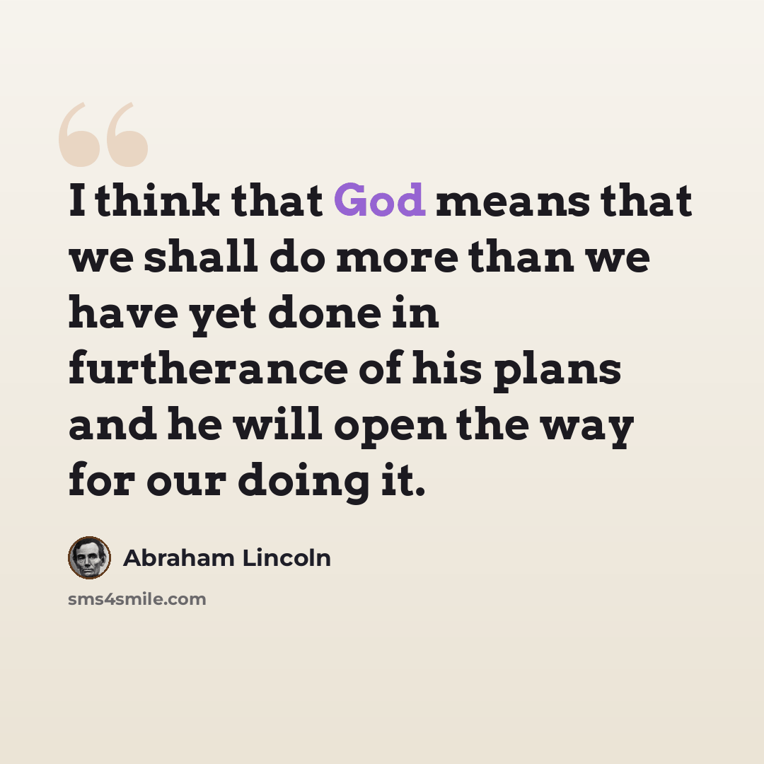 “I think that God means that we shall do more than we have yet done in furtherance of his plans and he will open the way for our doing it.” quote by Abraham Lincoln