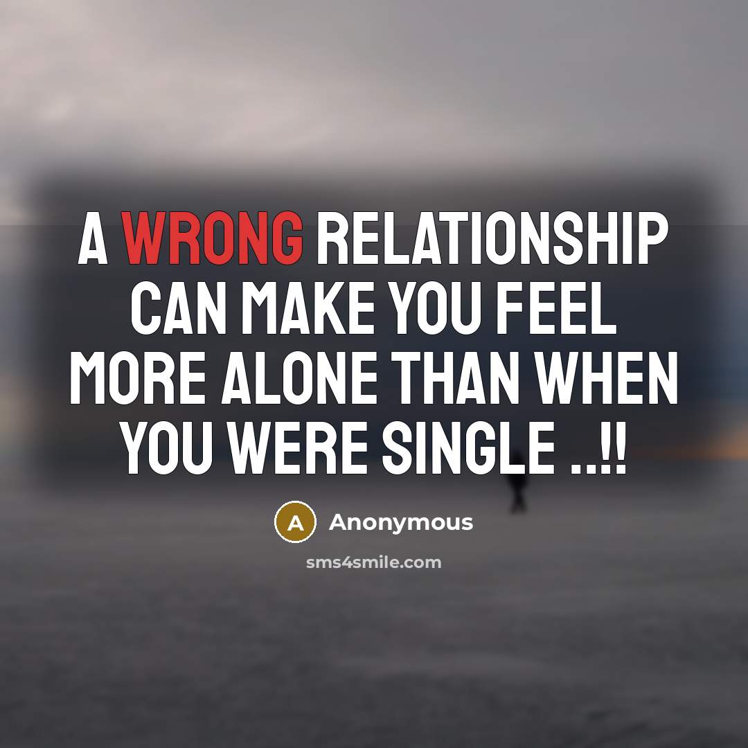 “A wrong relationship can make you feel more alone than when you were single ..!!” quote by Anonymous