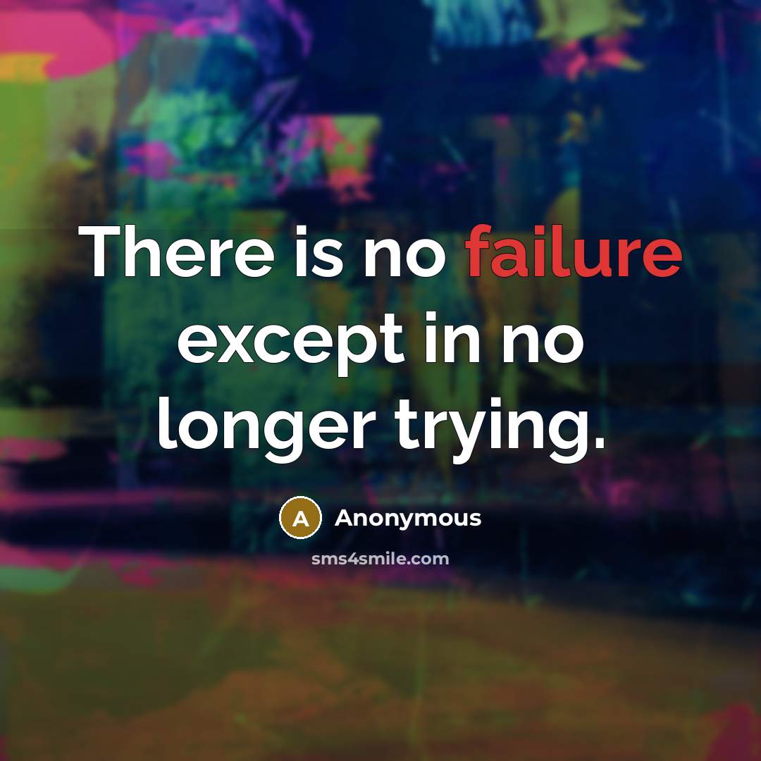 “There is no failure except in no longer trying.” quote by Anonymous
