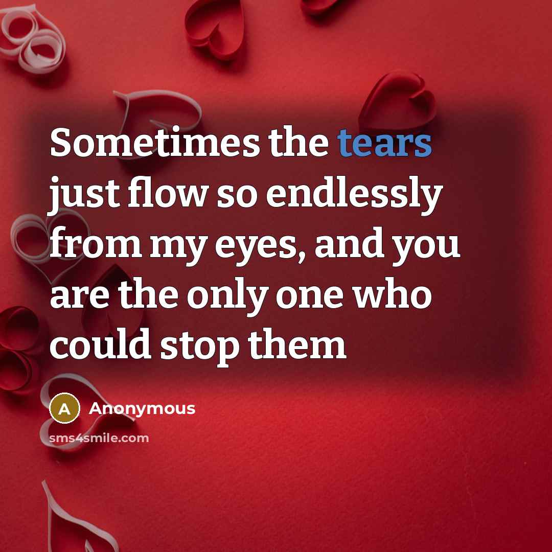 “Sometimes the tears just flow so endlessly from my eyes, and you are the only one who could stop them” quote by Anonymous