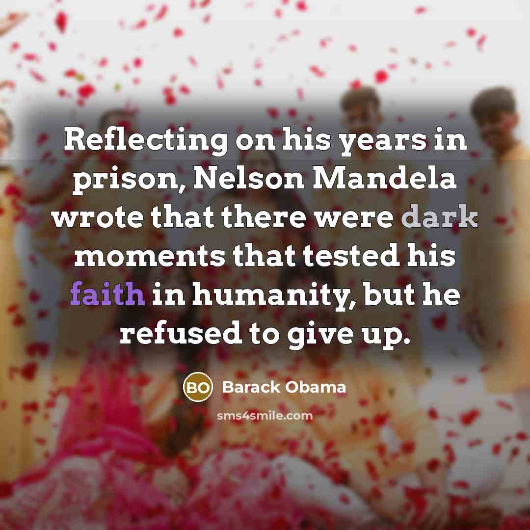 “Reflecting on his years in prison, Nelson Mandela wrote that there were dark moments that tested his faith in humanity, but he refused to give up.” quote by Barack Obama