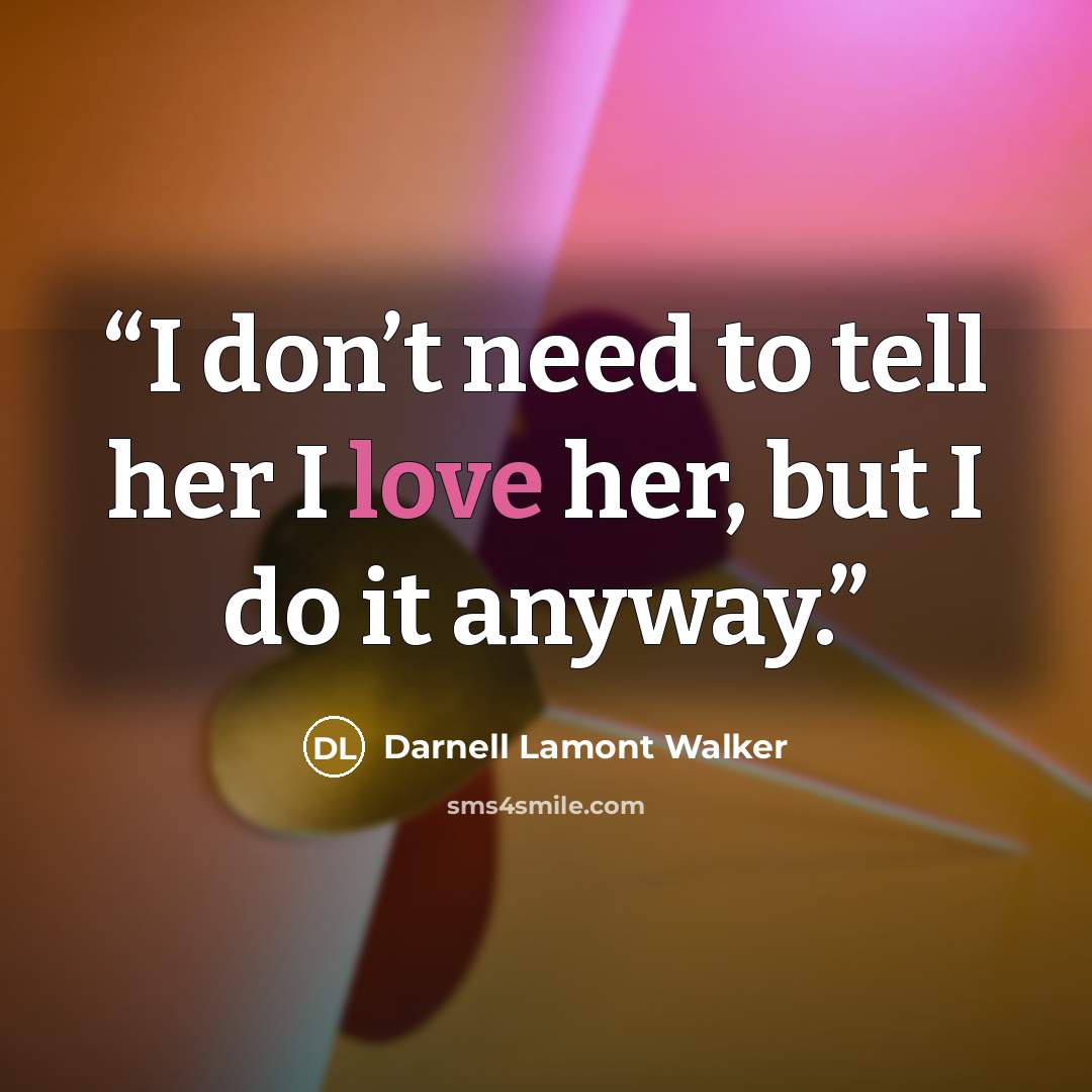 “I don’t need to tell her I love her, but I do it anyway.” quote by Darnell Lamont Walker
