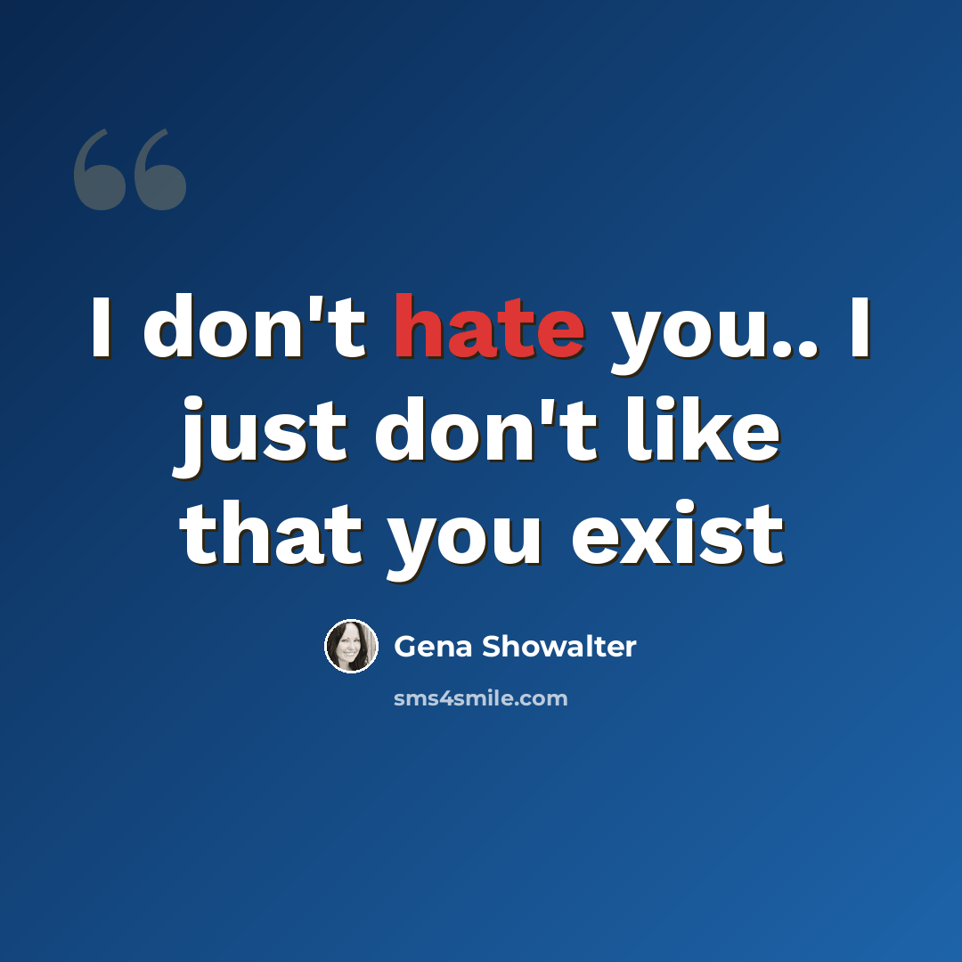 “I don't hate you.. I just don't like that you exist” quote by Gena Showalter
