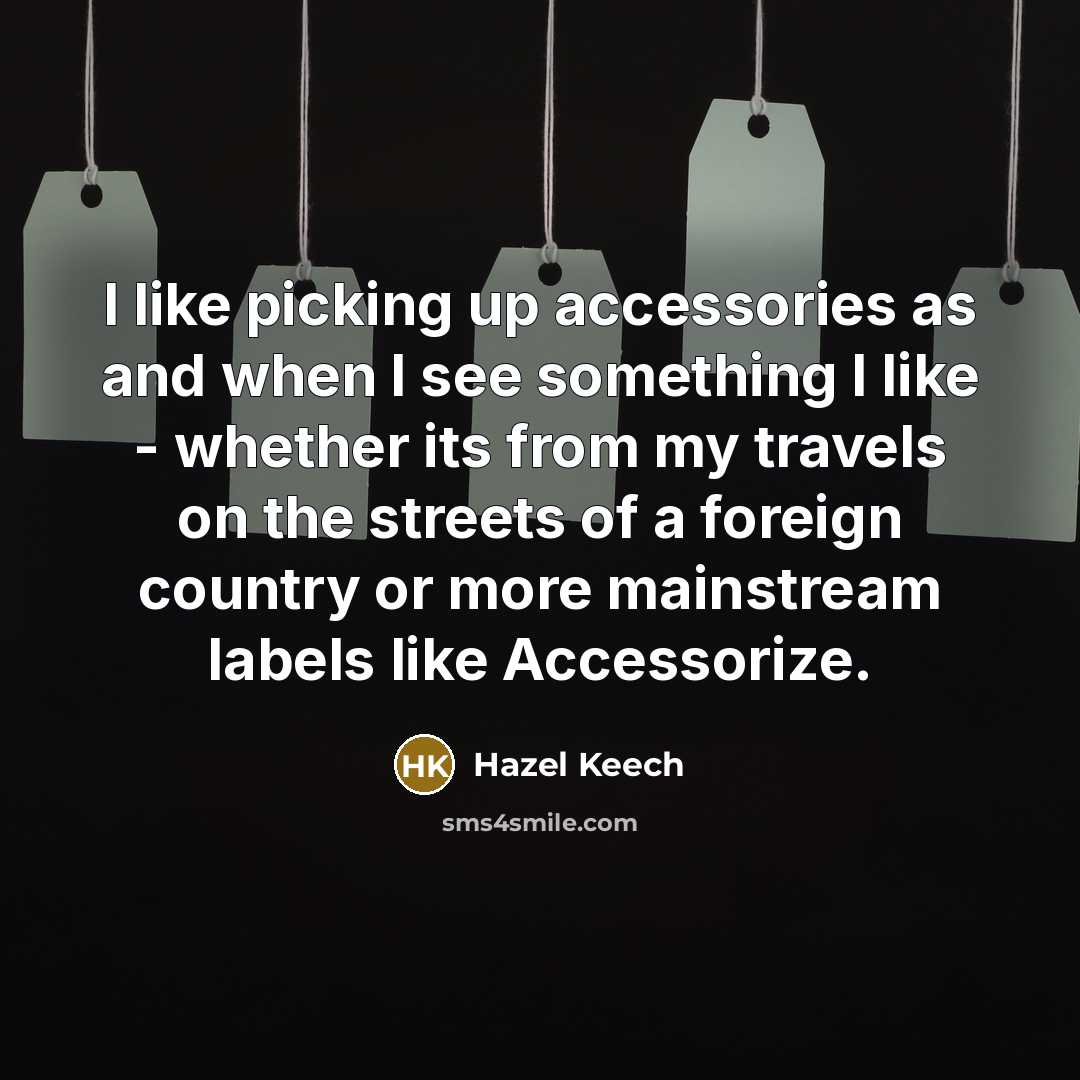 “I like picking up accessories as and when I see something I like - whether its from my travels on the streets of a foreign country or more mainstream labels like Accessorize.” quote by Hazel Keech