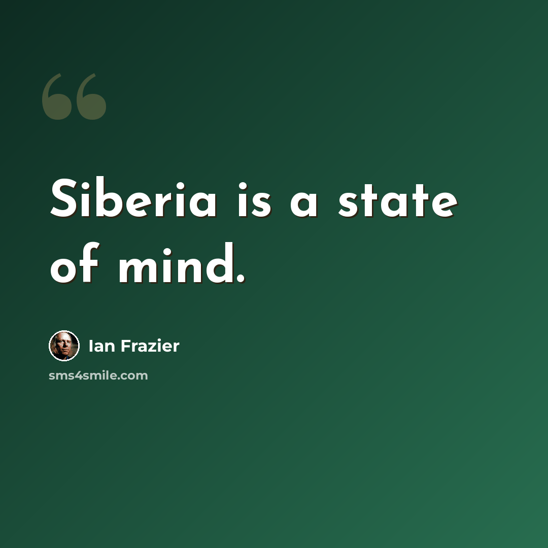 “Siberia is a state of mind.” quote by Ian Frazier