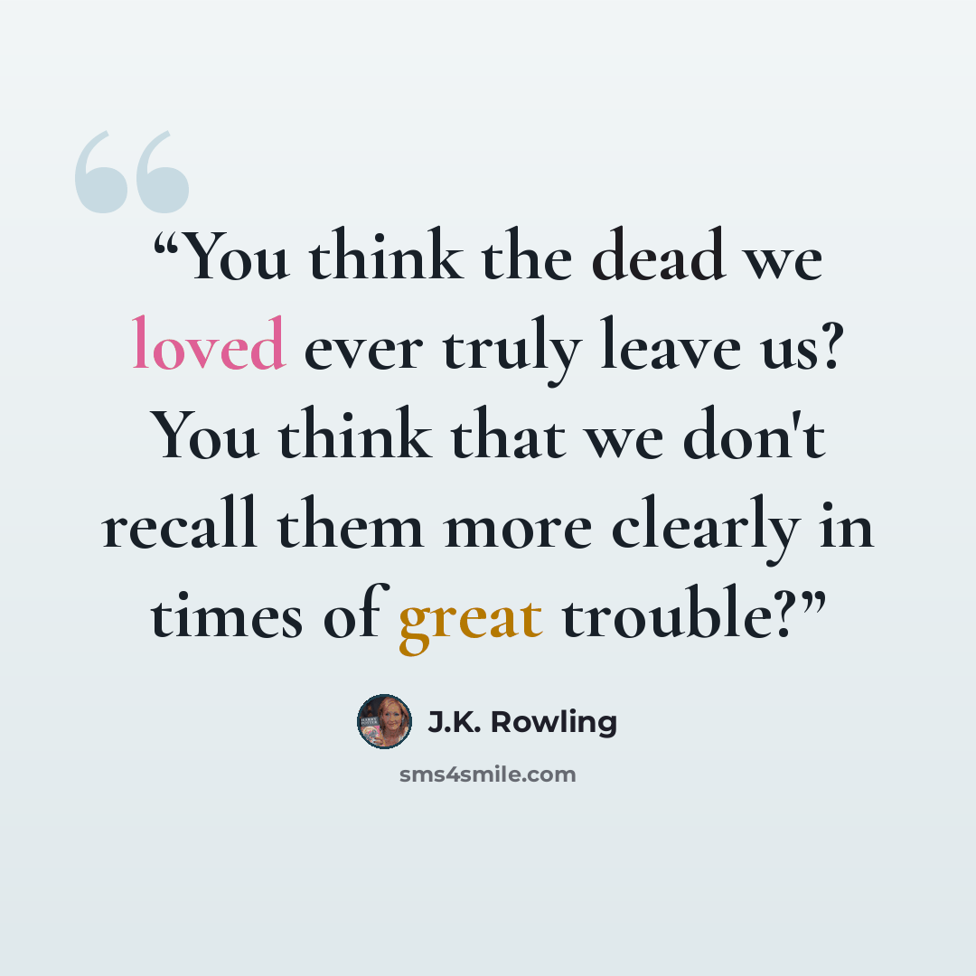 “You think the dead we loved ever truly leave us? You think that we don't recall them more clearly in times of great trouble?” quote by J.K. Rowling