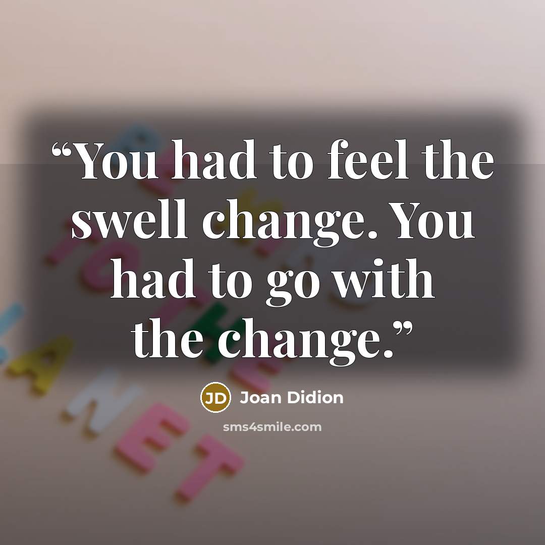 “You had to feel the swell change. You had to go with the change.” quote by Joan Didion