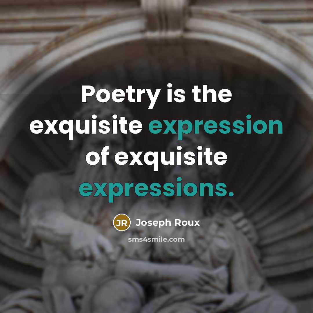 “Poetry is the exquisite expression of exquisite expressions.” quote by Joseph Roux