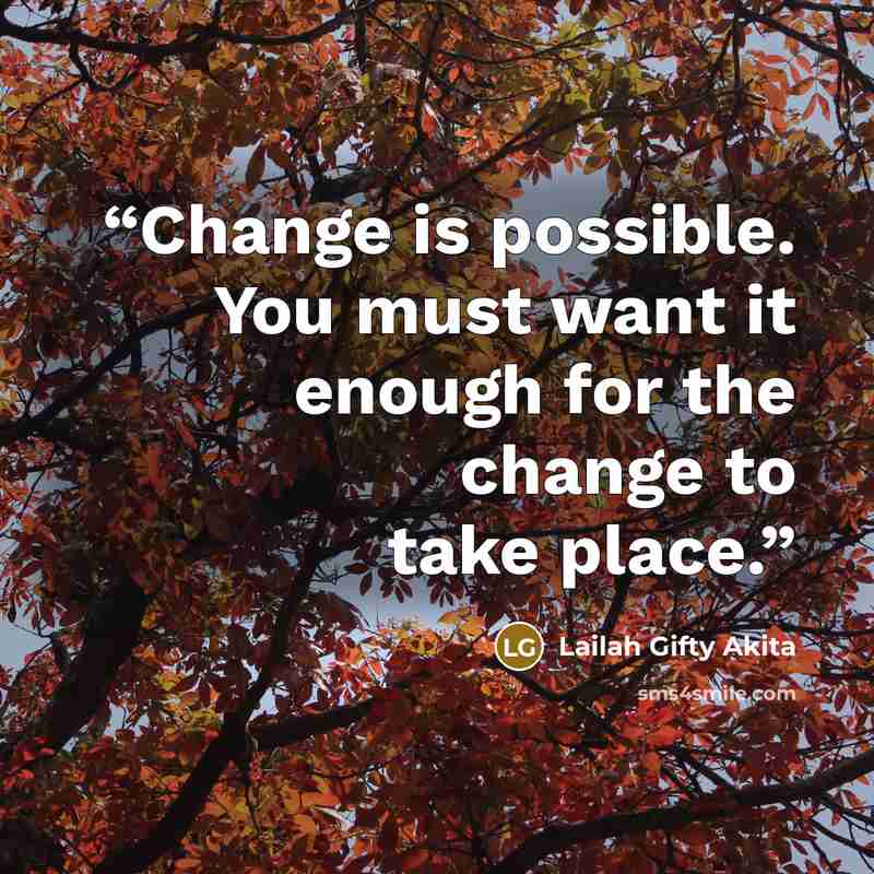 “Change is possible. You must want it enough for the change to take place.” quote by Lailah Gifty Akita