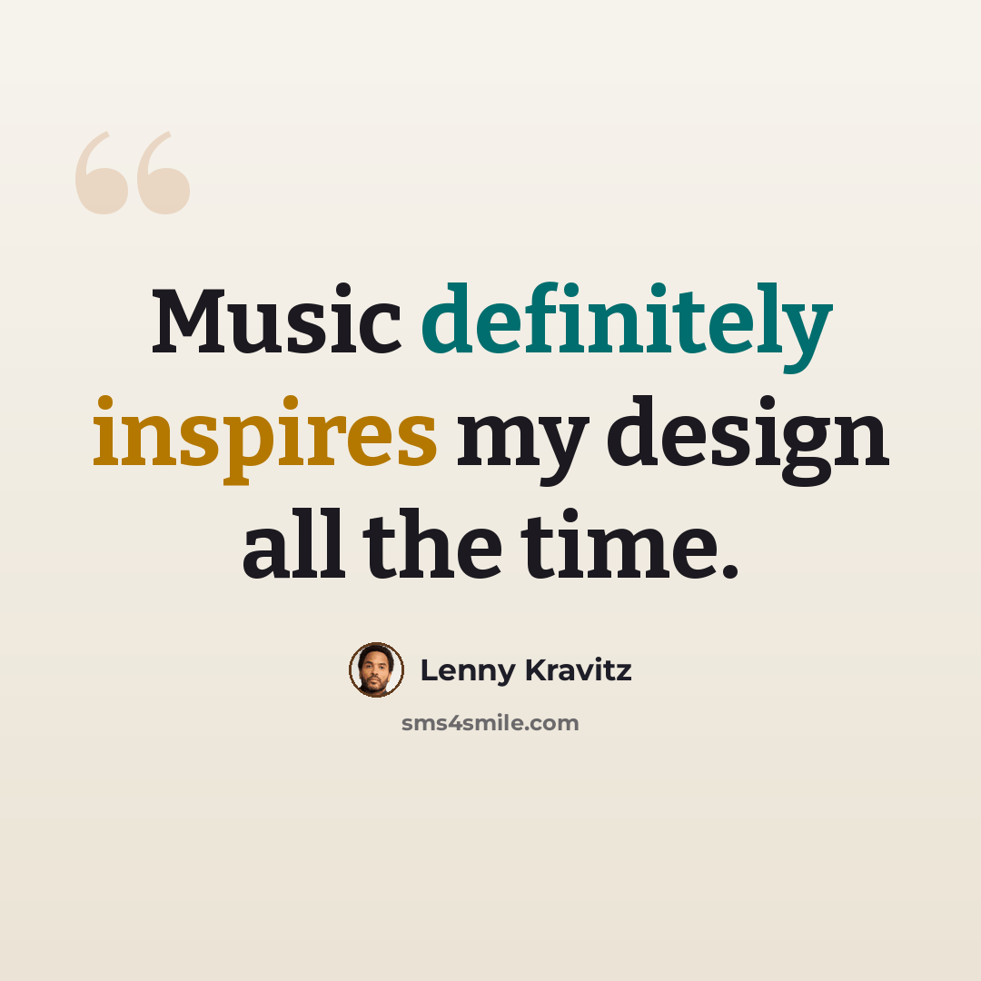 “Music definitely inspires my design all the time.” quote by Lenny Kravitz