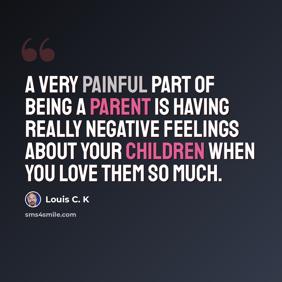 “A very painful part of being a parent is having really negative feelings about your children when you love them so much.” quote by Louis C. K