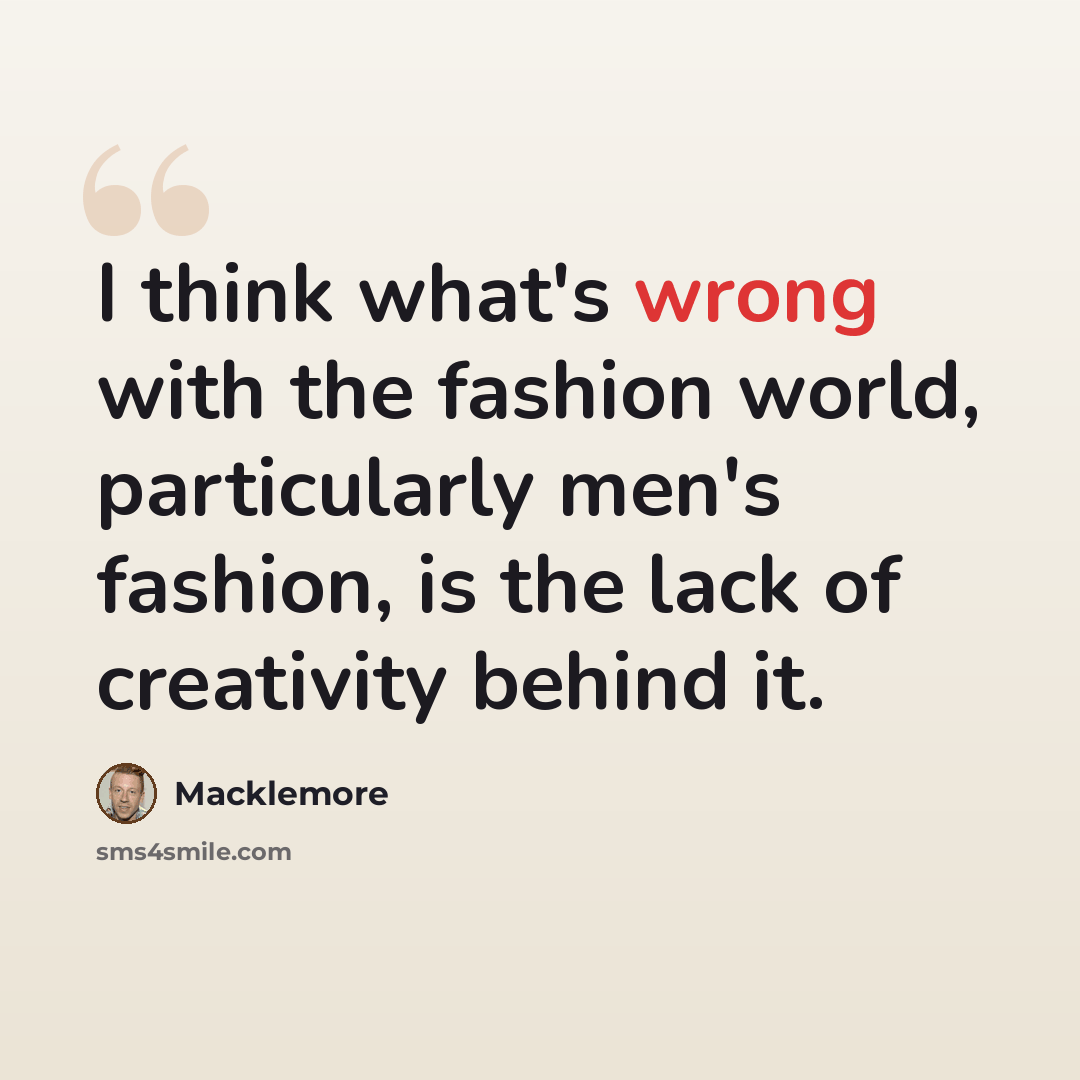 “I think what's wrong with the fashion world, particularly men's fashion, is the lack of creativity behind it.” quote by Macklemore