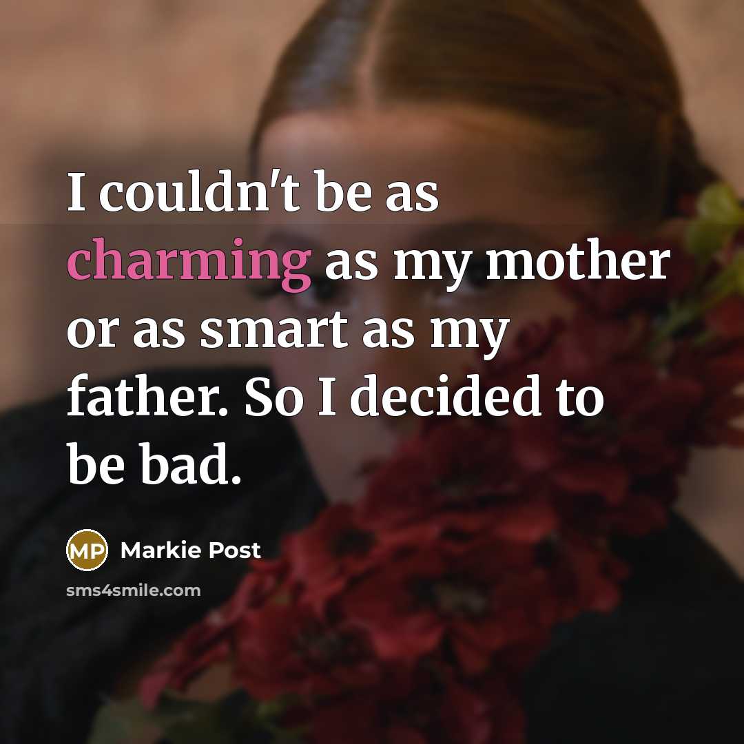 “I couldn't be as charming as my mother or as smart as my father. So I decided to be bad.” quote by Markie Post