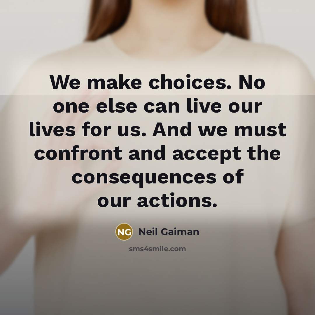 “We make choices. No one else can live our lives for us. And we must confront and accept the consequences of our actions.” quote by Neil Gaiman