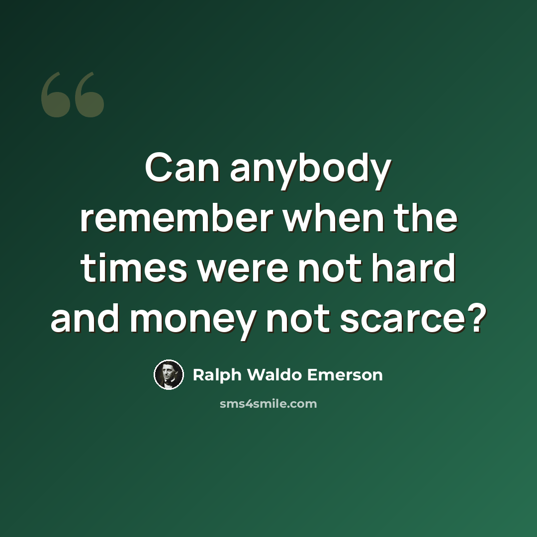 “Can anybody remember when the times were not hard and money not scarce?” quote by Ralph Waldo Emerson