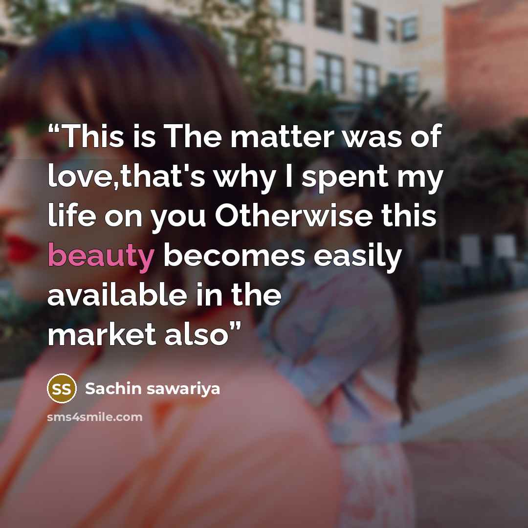 “This is The matter was of love,that's why I spent my life on you Otherwise this beauty becomes easily available in the market also” quote by Sachin sawariya