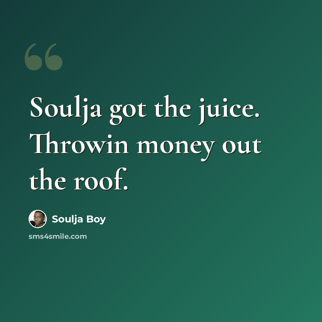 “Soulja got the juice. Throwin money out the roof.” quote by Soulja Boy