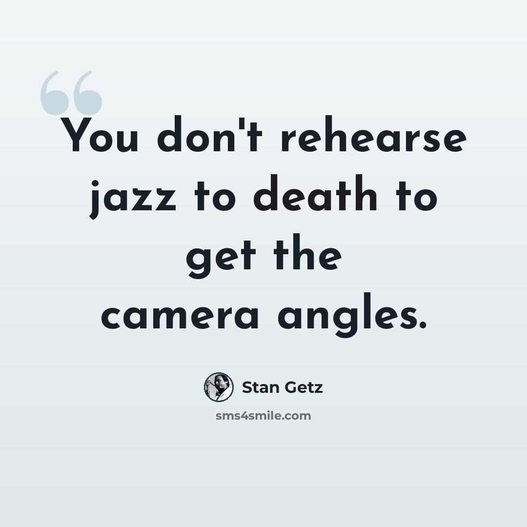 “You don't rehearse jazz to death to get the camera angles.” quote by Stan Getz