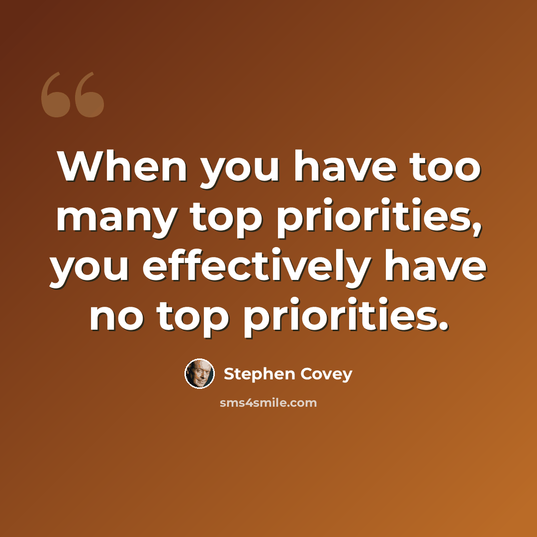 “When you have too many top priorities, you effectively have no top priorities.” quote by Stephen Covey
