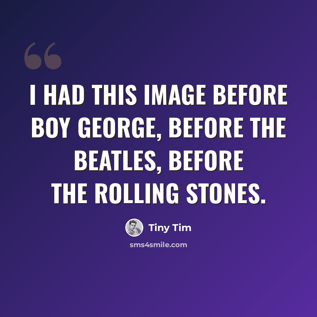 “I had this image before Boy George, before the Beatles, before the Rolling Stones.” quote by Tiny Tim