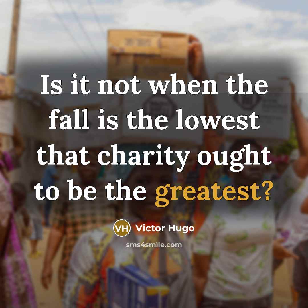“Is it not when the fall is the lowest that charity ought to be the greatest?” quote by Victor Hugo