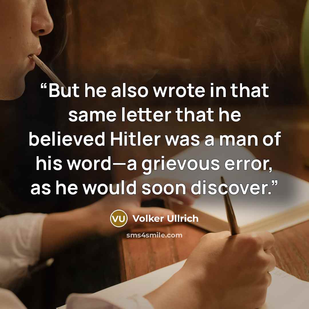 “But he also wrote in that same letter that he believed Hitler was a man of his word—a grievous error, as he would soon discover.” quote by Volker Ullrich
