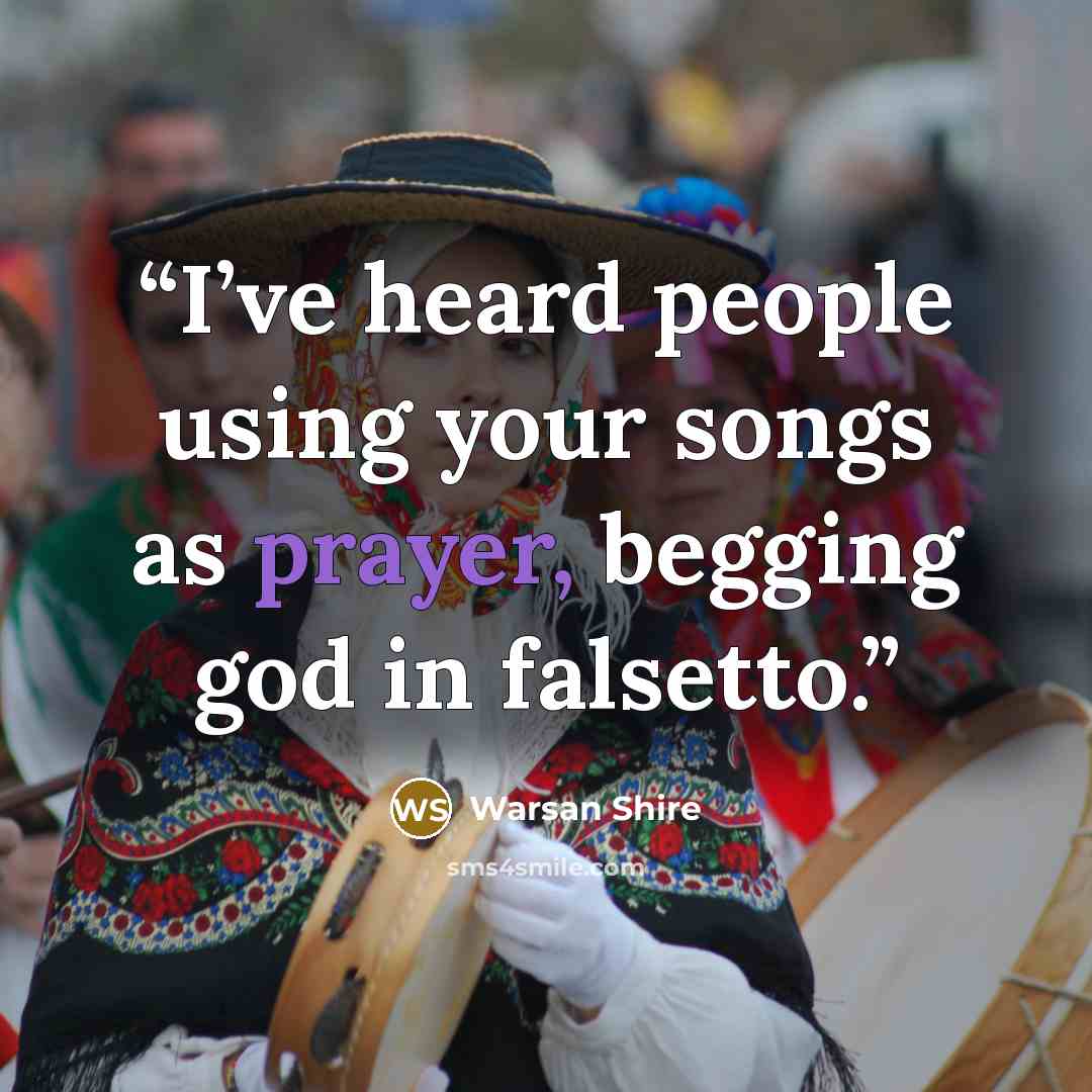 “I’ve heard people using your songs as prayer, begging god in falsetto.” quote by Warsan Shire