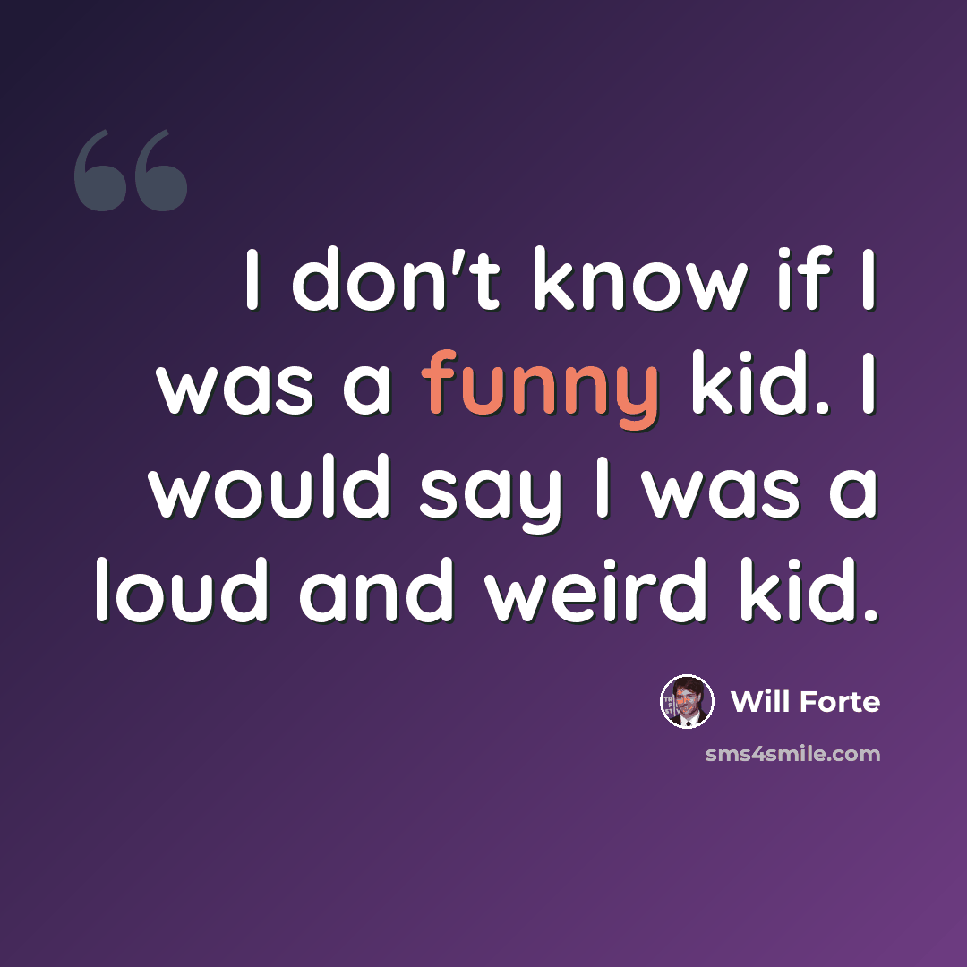 “I don't know if I was a funny kid. I would say I was a loud and weird kid.” quote by Will Forte