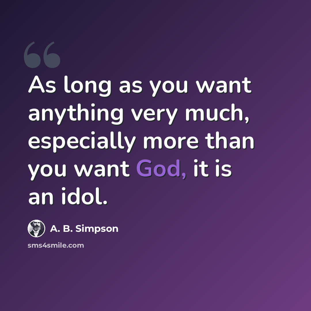“As long as you want anything very much, especially more than you want God, it is an idol.” quote by A. B. Simpson