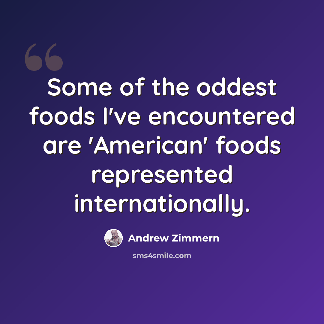 “Some of the oddest foods I've encountered are 'American' foods represented internationally.” quote by Andrew Zimmern