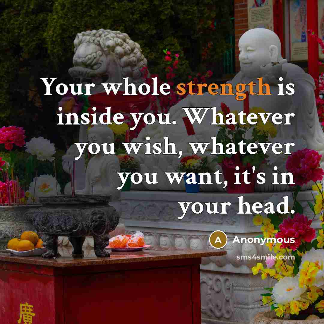 “Your whole strength is inside you. Whatever you wish, whatever you want, it's in your head.” quote by Anonymous