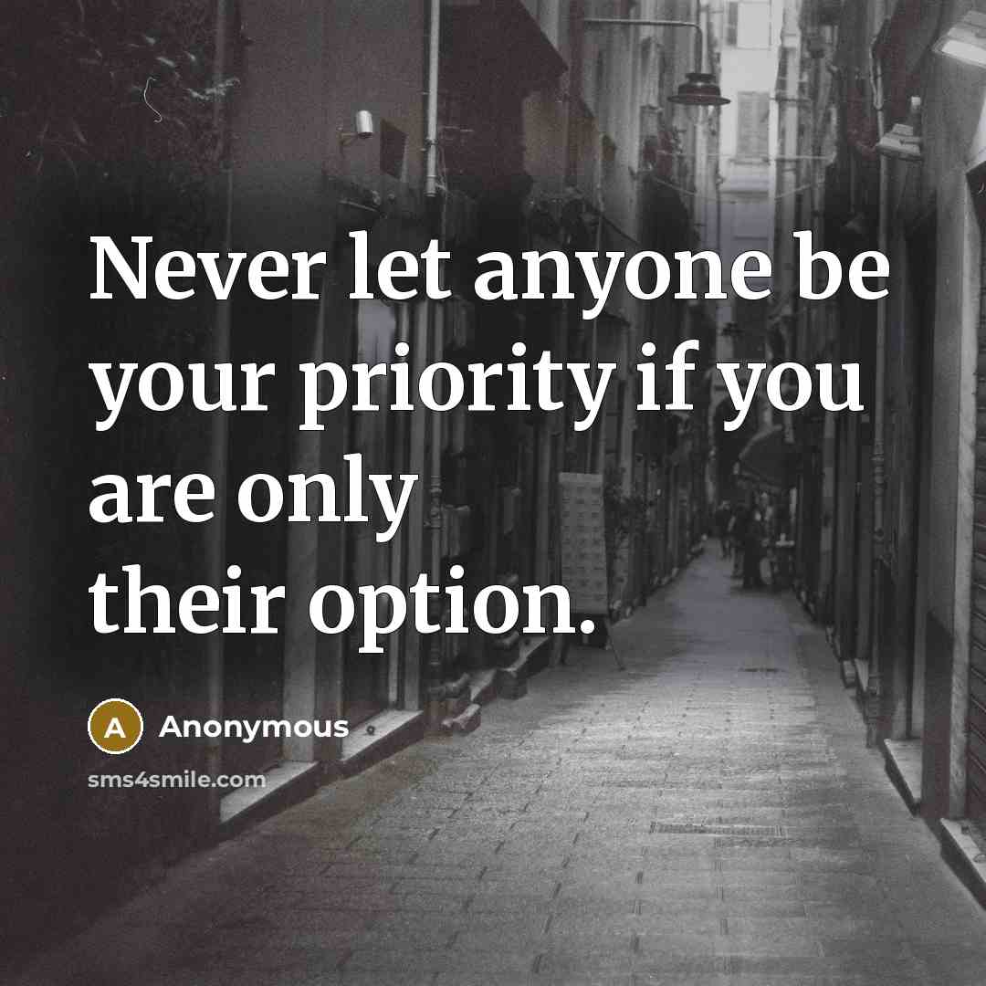 “Never let anyone be your priority if you are only their option.” quote by Anonymous