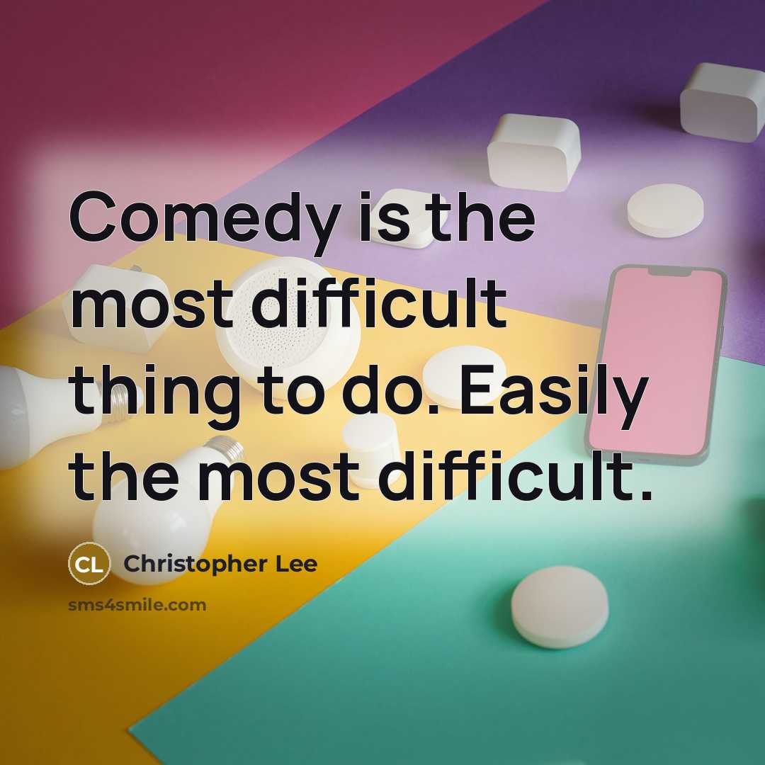 “Comedy is the most difficult thing to do. Easily the most difficult.” quote by Christopher Lee