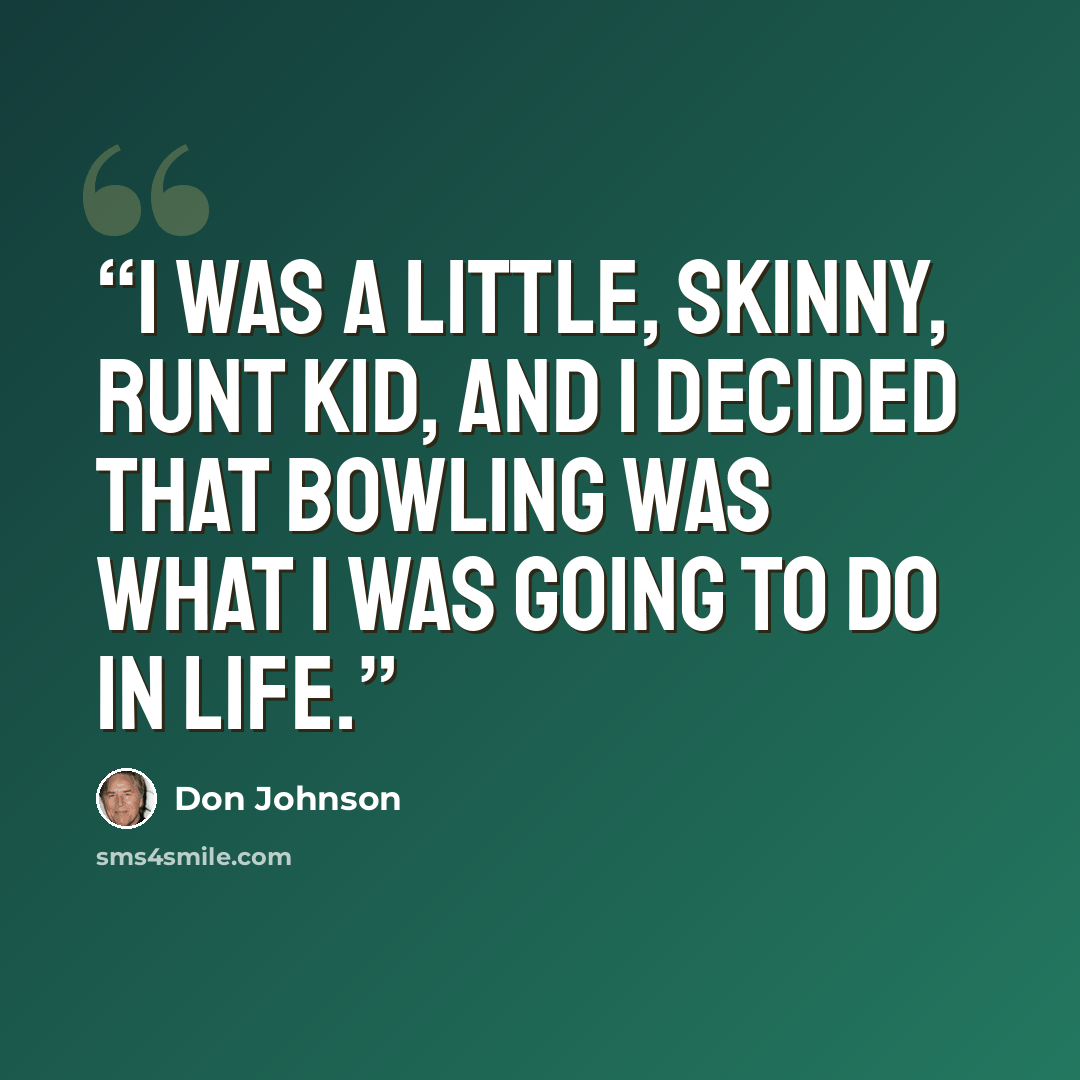 “I was a little, skinny, runt kid, and I decided that bowling was what I was going to do in life.” quote by Don Johnson