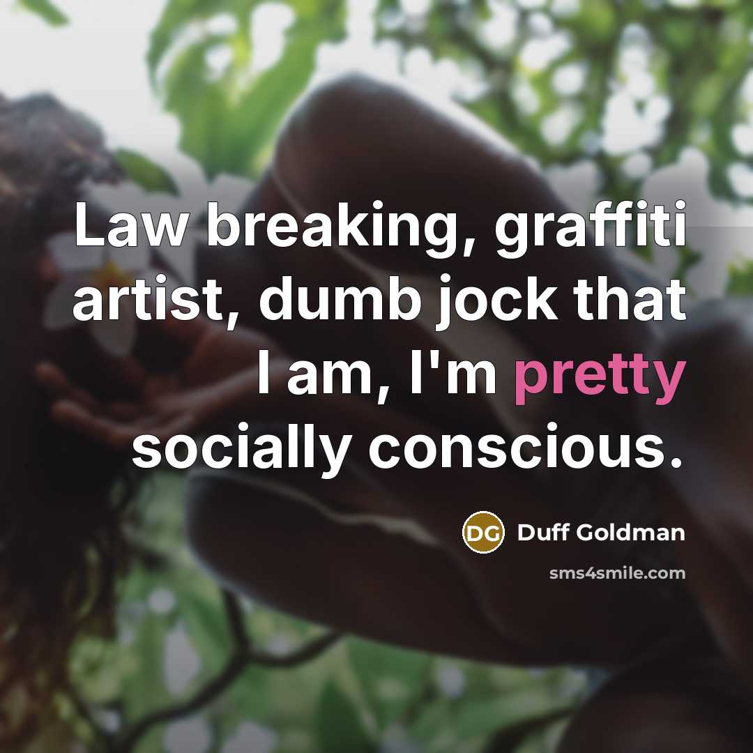 “Law breaking, graffiti artist, dumb jock that I am, I'm pretty socially conscious.” quote by Duff Goldman