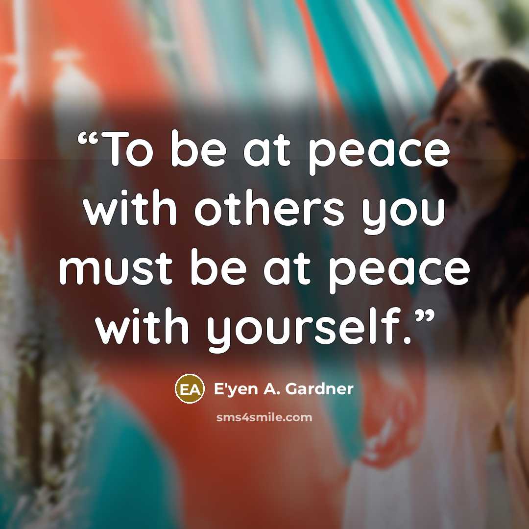 “To be at peace with others you must be at peace with yourself.” quote by E'yen A. Gardner